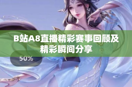 B站A8直播精彩赛事回顾及精彩瞬间分享