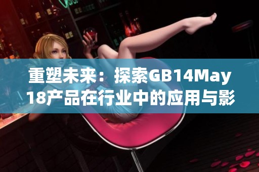 重塑未来：探索GB14May18产品在行业中的应用与影响