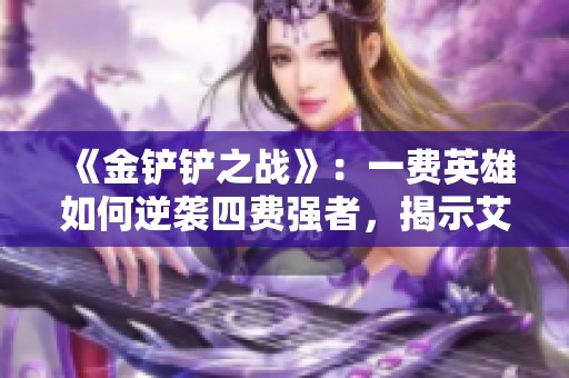 《金铲铲之战》：一费英雄如何逆袭四费强者，揭示艾希的神奇魔战策略