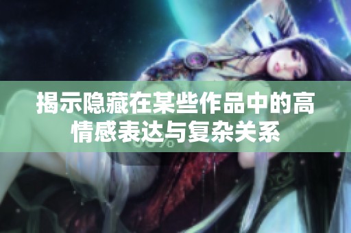 揭示隐藏在某些作品中的高情感表达与复杂关系