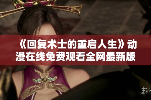 《回复术士的重启人生》动漫在线免费观看全网最新版本攻略