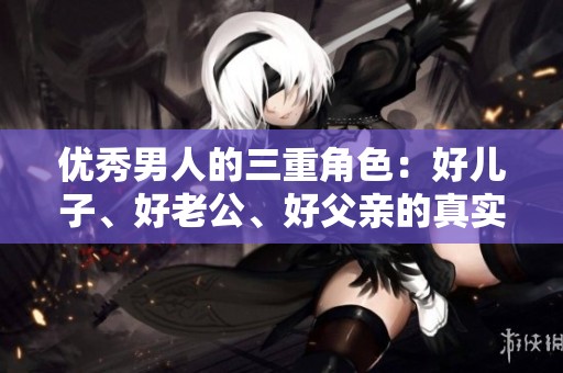 优秀男人的三重角色：好儿子、好老公、好父亲的真实生活