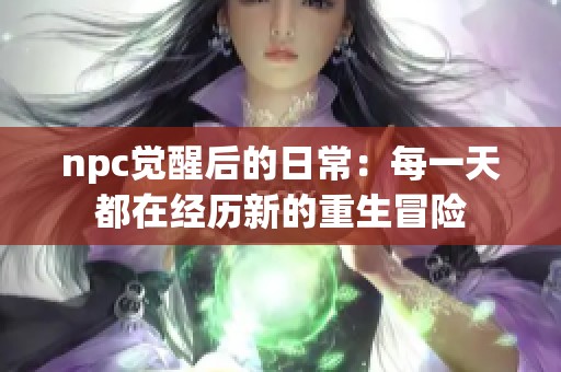 npc觉醒后的日常：每一天都在经历新的重生冒险