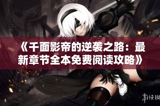 《千面影帝的逆袭之路：最新章节全本免费阅读攻略》