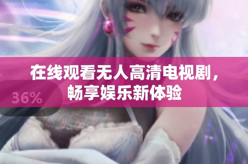在线观看无人高清电视剧，畅享娱乐新体验