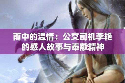 雨中的温情：公交司机李艳的感人故事与奉献精神