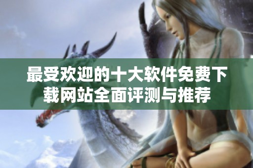 最受欢迎的十大软件免费下载网站全面评测与推荐