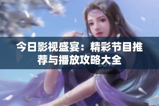 今日影视盛宴：精彩节目推荐与播放攻略大全