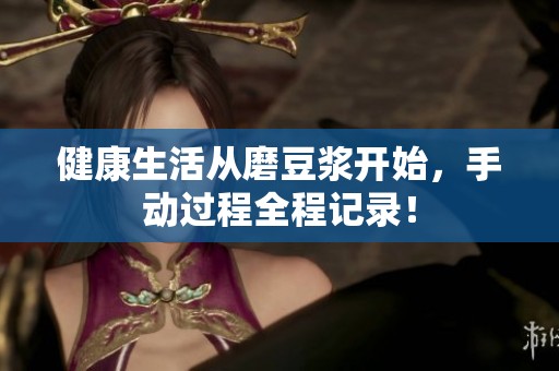 健康生活从磨豆浆开始，手动过程全程记录！