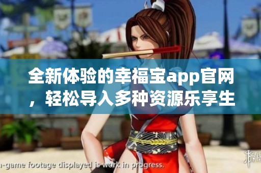 全新体验的幸福宝app官网，轻松导入多种资源乐享生活