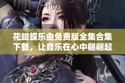 花蝴蝶乐曲免费版全集合集下载，让音乐在心中翩翩起舞