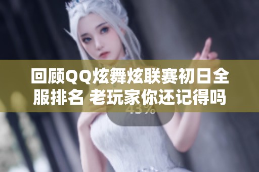 回顾QQ炫舞炫联赛初日全服排名 老玩家你还记得吗