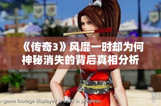 《传奇3》风靡一时却为何神秘消失的背后真相分析