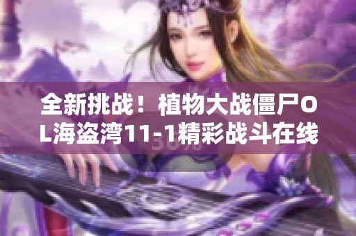 全新挑战！植物大战僵尸OL海盗湾11-1精彩战斗在线观赏