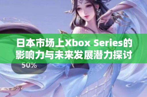 日本市场上Xbox Series的影响力与未来发展潜力探讨