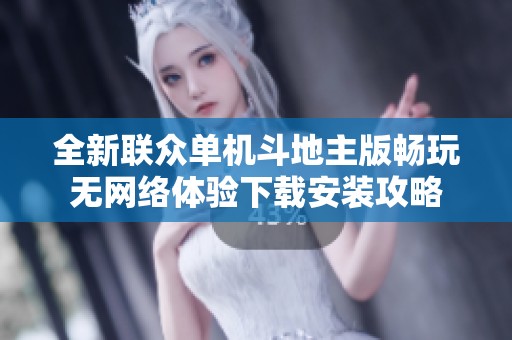 全新联众单机斗地主版畅玩无网络体验下载安装攻略