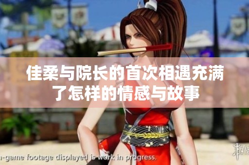 佳柔与院长的首次相遇充满了怎样的情感与故事
