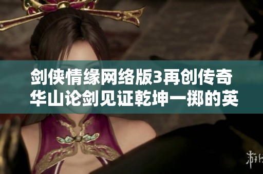 剑侠情缘网络版3再创传奇 华山论剑见证乾坤一掷的英雄对决