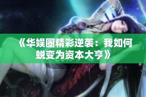 《华娱圈精彩逆袭：我如何蜕变为资本大亨》