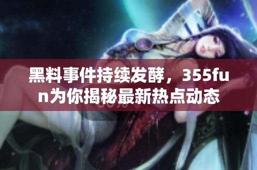 黑料事件持续发酵，355fun为你揭秘最新热点动态