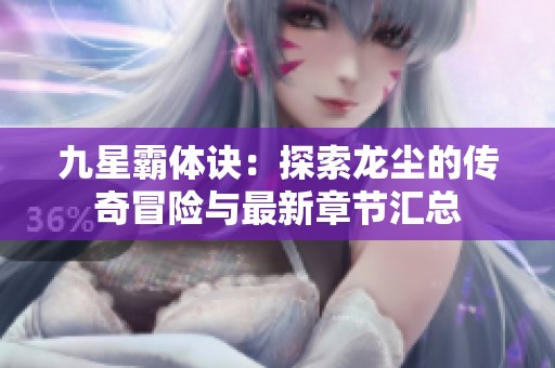 九星霸体诀：探索龙尘的传奇冒险与最新章节汇总