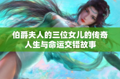 伯爵夫人的三位女儿的传奇人生与命运交错故事