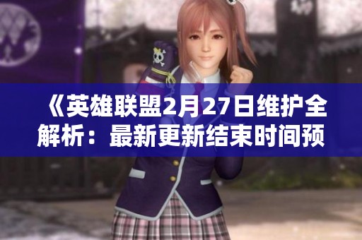 《英雄联盟2月27日维护全解析：最新更新结束时间预测》