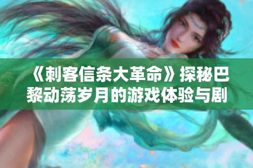 《刺客信条大革命》探秘巴黎动荡岁月的游戏体验与剧情解析