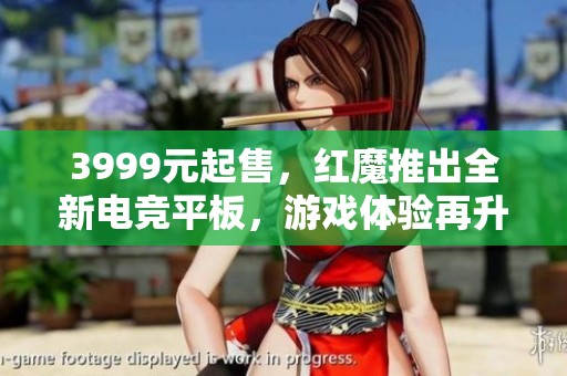 3999元起售，红魔推出全新电竞平板，游戏体验再升级！