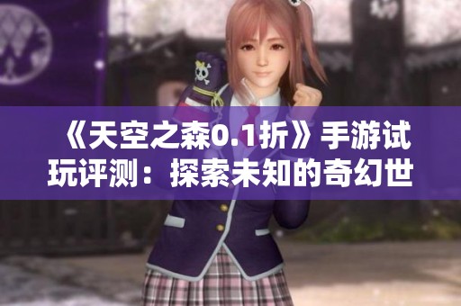 《天空之森0.1折》手游试玩评测：探索未知的奇幻世界