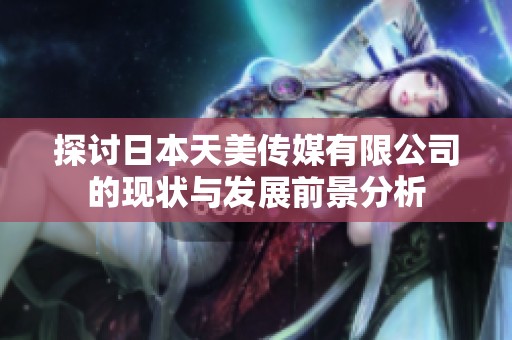 探讨日本天美传媒有限公司的现状与发展前景分析