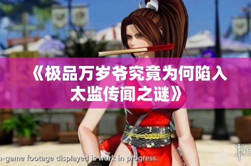 《极品万岁爷究竟为何陷入太监传闻之谜》
