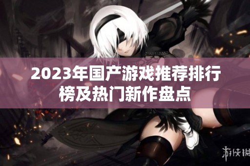 2023年国产游戏推荐排行榜及热门新作盘点