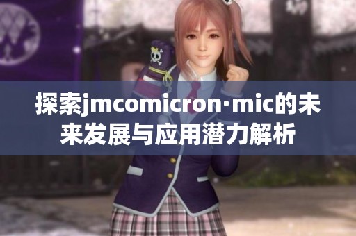 探索jmcomicron·mic的未来发展与应用潜力解析