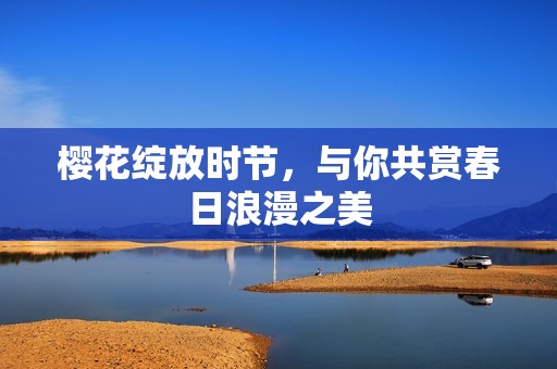 樱花绽放时节，与你共赏春日浪漫之美