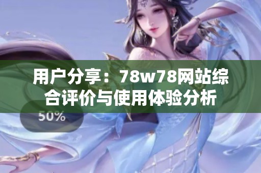 用户分享：78w78网站综合评价与使用体验分析