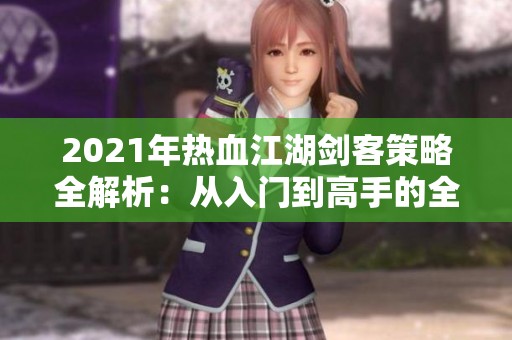 2021年热血江湖剑客策略全解析：从入门到高手的全面指南