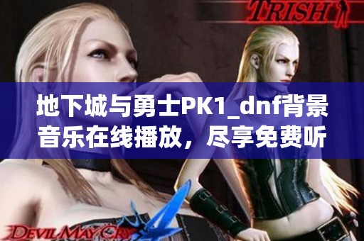 地下城与勇士PK1_dnf背景音乐在线播放，尽享免费听觉盛宴