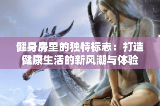 健身房里的独特标志：打造健康生活的新风潮与体验