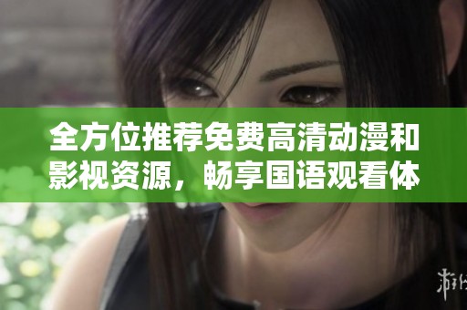 全方位推荐免费高清动漫和影视资源，畅享国语观看体验