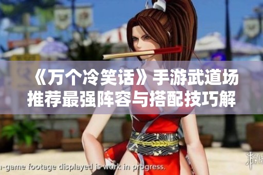 《万个冷笑话》手游武道场推荐最强阵容与搭配技巧解析
