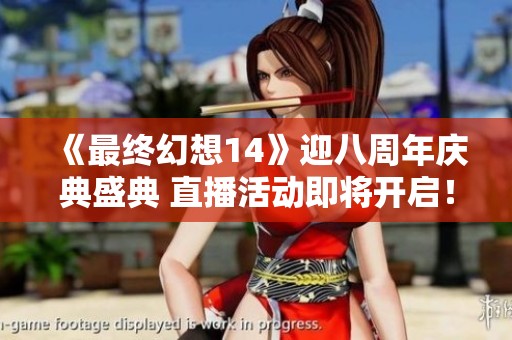 《最终幻想14》迎八周年庆典盛典 直播活动即将开启！