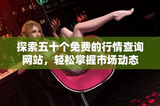 探索五十个免费的行情查询网站，轻松掌握市场动态