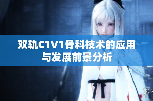 双轨C1V1骨科技术的应用与发展前景分析