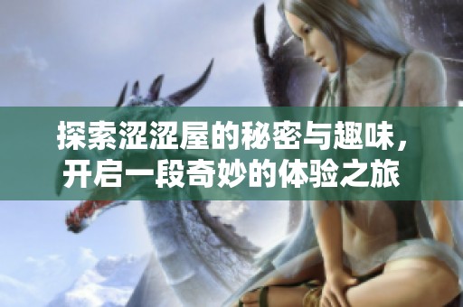 探索涩涩屋的秘密与趣味，开启一段奇妙的体验之旅