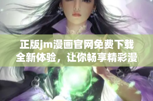 正版jm漫画官网免费下载全新体验，让你畅享精彩漫画世界