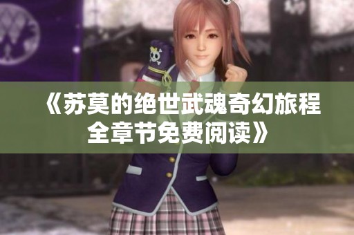 《苏莫的绝世武魂奇幻旅程全章节免费阅读》