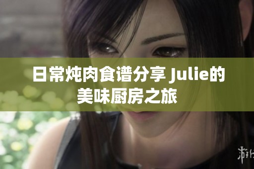 日常炖肉食谱分享 Julie的美味厨房之旅