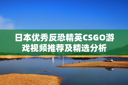 日本优秀反恐精英CSGO游戏视频推荐及精选分析