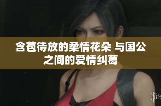 含苞待放的柔情花朵 与国公之间的爱情纠葛